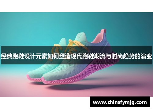 经典跑鞋设计元素如何塑造现代跑鞋潮流与时尚趋势的演变