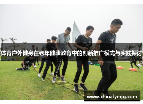 体育户外健身在老年健康教育中的创新推广模式与实践探讨